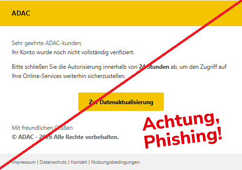 Screenshot einer Mail mit dem Logo des "ADAC" und dem Text:"ADAC Sehr geehrte ADAC-kunden, Ihr Konto wurde noch nicht vollständig verifiziert. Bitte schließen Sie die Autorisierung innerhalb von 24 Stunden ab, um den Zugriff auf Ihre Online-Services weiterhin sicherzustellen. Zur Datenaktualisierung Mit freundlichen Grüßen © ADAC - 2026 Alle Rechte vorbehalten. Impressum | Datenschutz | Kontakt | Nutzungsbedingungen".