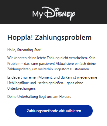 Screenshot einer E-Mail mit Logo von Disney+ und Text: "Hoppla! Zahlungsproblem Hallo, Streaming-Star! Wir konnten deine letzte Zahlung nicht verarbeiten. Kein Problem – das kann passieren! Aktualisiere einfach deine Zahlungsdaten, um weiterhin ungestört zu streamen. Es dauert nur einen Moment, und du kannst wieder deine Lieblingsfilme und -serien genießen – ganz ohne Unterbrechungen. Deine Unterhaltung Iiegt uns am Herzen. ZahIungsmethode aktuaIisieren"