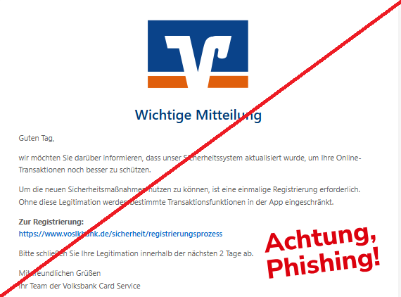 Screenshot einer E-Mail mit Logo der Volksbanken und Text: "Volksbank Logo Wichtige Mitteilung Guten Tag, wir möchten Sie darüber informieren, dass unser Sicherheitssystem aktualisiert wurde, um Ihre Online-Transaktionen noch besser zu schützen. Um die neuen Sicherheitsmaßnahmen nutzen zu können, ist eine einmalige Registrierung erforderlich. Ohne diese Legitimation werden bestimmte Transaktionsfunktionen in der App eingeschränkt. Zur Registrierung: https://www.voslkbank.de/sicherheit/registrierungsprozess Bitte schließen Sie Ihre Legitimation innerhalb der nächsten 2 Tage ab. Mit freundlichen Grüßen Ihr Team der Volksbank Card Service"